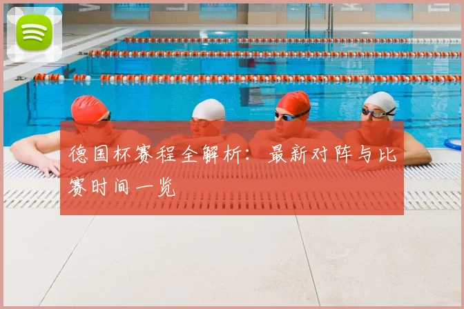 德国杯赛程全解析：最新对阵与比赛时间一览