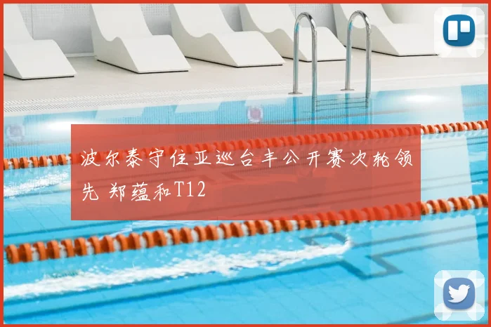 波尔泰守住亚巡台丰公开赛次轮领先 郑蕴和T12