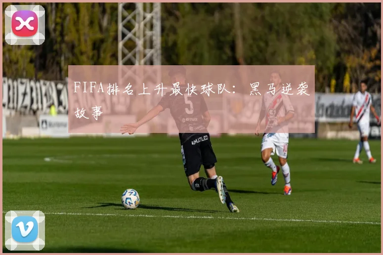 FIFA排名上升最快球队:黑马逆袭故事