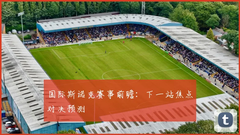 国际斯诺克赛事前瞻：下一站焦点对决预测