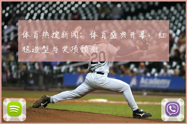 体育热搜新闻：体育盛典开幕，红毯造型与奖项预测