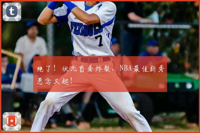 绝了！状元首秀炸裂，NBA最佳新秀悬念又起！