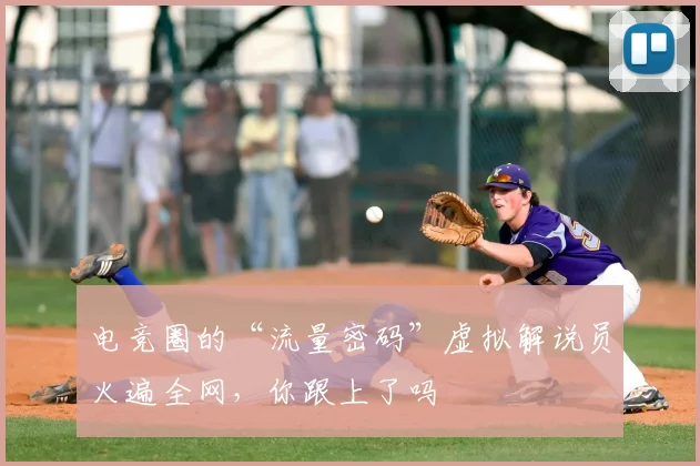 电竞圈的“流量密码”虚拟解说员火遍全网,你跟上了吗