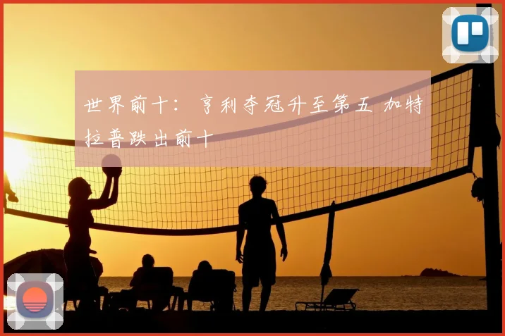 世界前十:亨利夺冠升至第五 加特拉普跌出前十