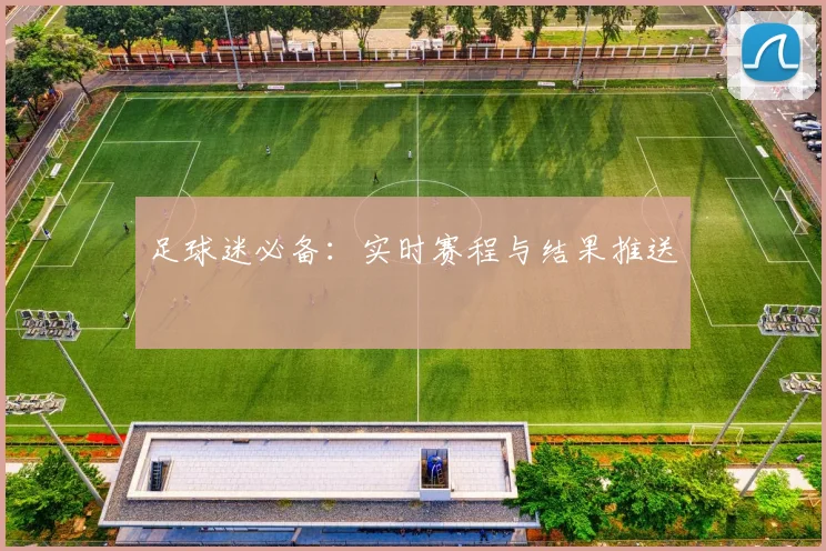 足球迷必备:实时赛程与结果推送