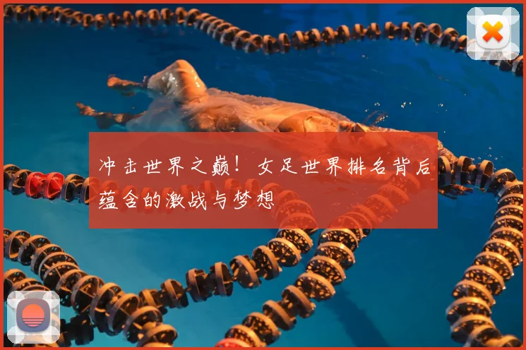 冲击世界之巅！女足世界排名背后蕴含的激战与梦想