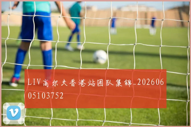 LIV高尔夫香港站团队集锦_20260605103752