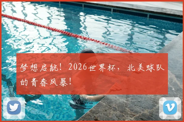 梦想启航!2026世界杯,北美球队的青春风暴!