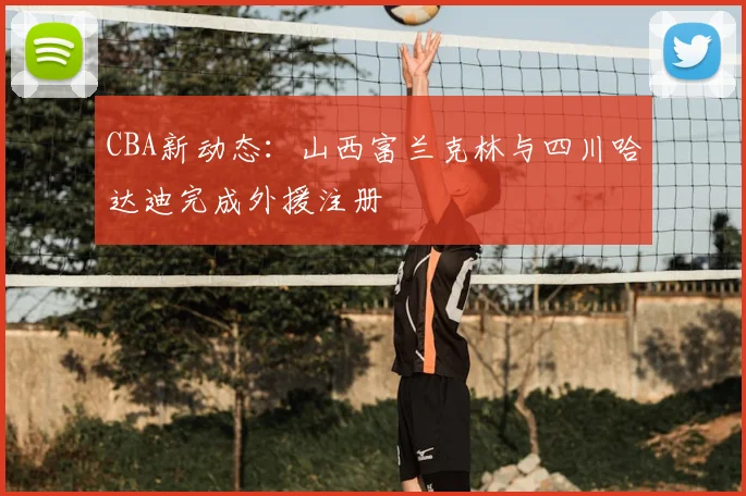 CBA新动态:山西富兰克林与四川哈达迪完成外援注册