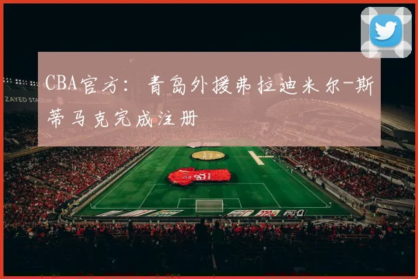 CBA官方:青岛外援弗拉迪米尔-斯蒂马克完成注册