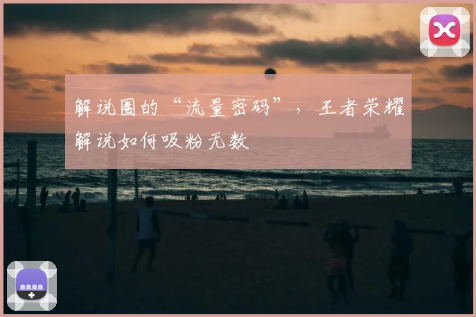 解说圈的“流量密码”,王者荣耀解说如何吸粉无数