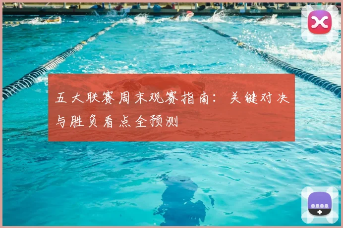 五大联赛周末观赛指南:关键对决与胜负看点全预测