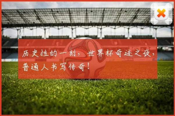 历史性的一刻,世界杯奇迹之夜,普通人书写传奇!