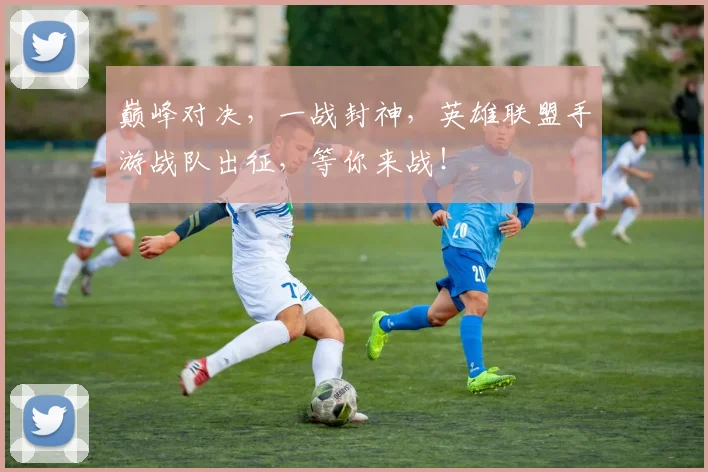 巅峰对决，一战封神，英雄联盟手游战队出征，等你来战！