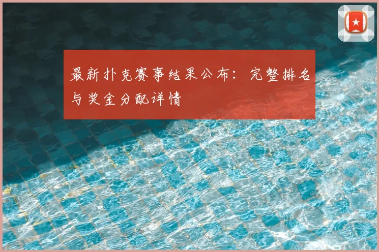 最新扑克赛事结果公布:完整排名与奖金分配详情