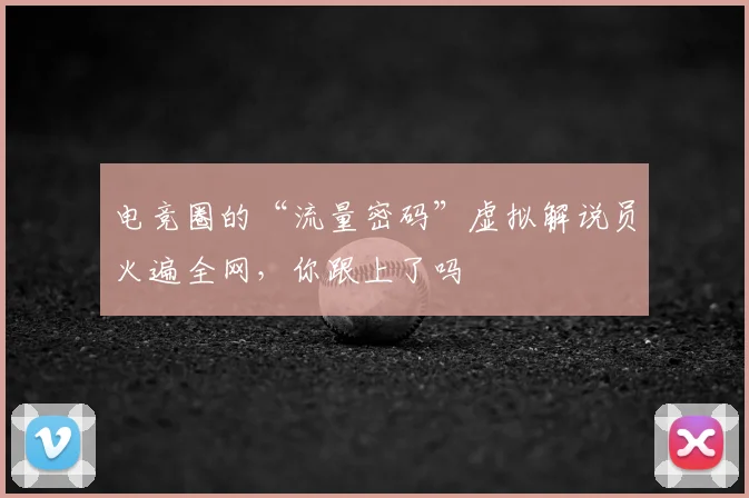 电竞圈的“流量密码”虚拟解说员火遍全网,你跟上了吗