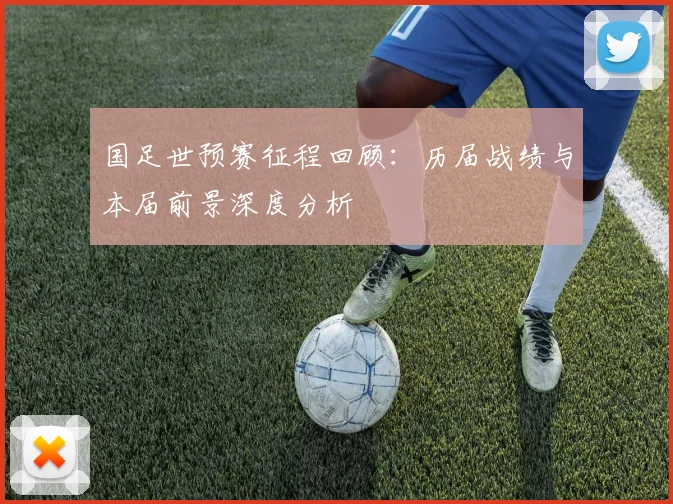 国足世预赛征程回顾：历届战绩与本届前景深度分析