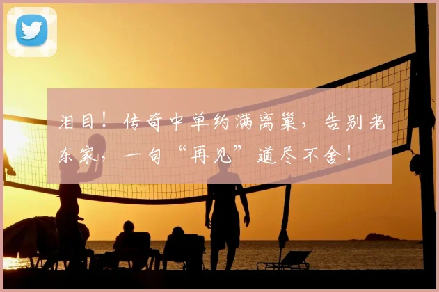 泪目!传奇中单约满离巢,告别老东家,一句“再见”道尽不舍!