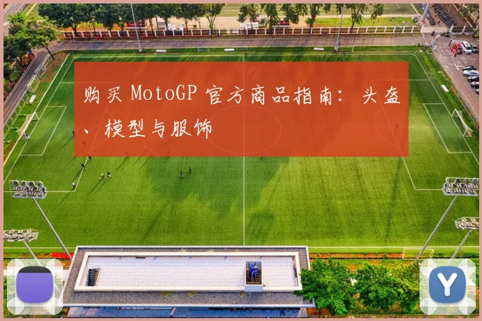 购买 MotoGP 官方商品指南：头盔、模型与服饰