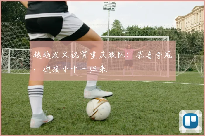 越越发文祝贺重庆狼队:恭喜夺冠,迎接小十一归来