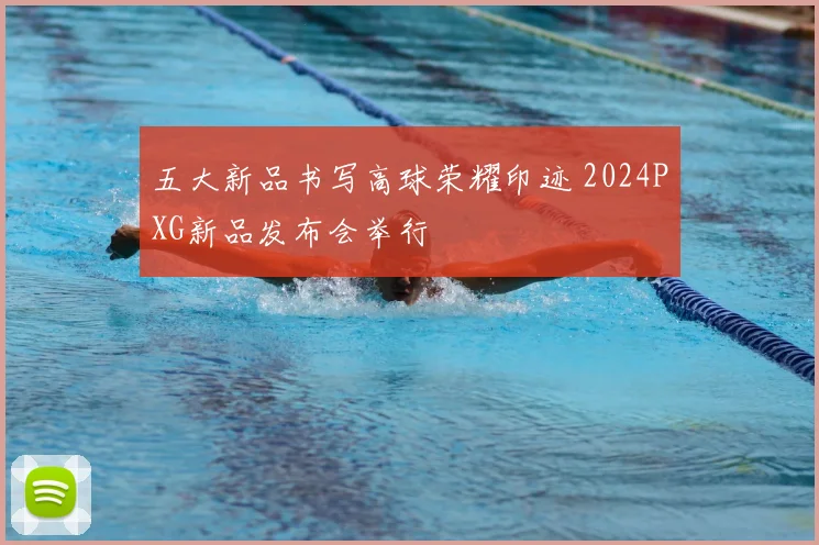 五大新品书写高球荣耀印迹 2024PXG新品发布会举行