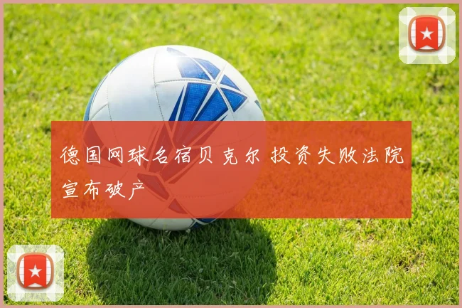 德国网球名宿贝克尔 投资失败法院宣布破产